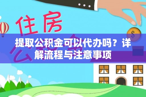 万丹提取公积金可以代办吗？详解流程与注意事项