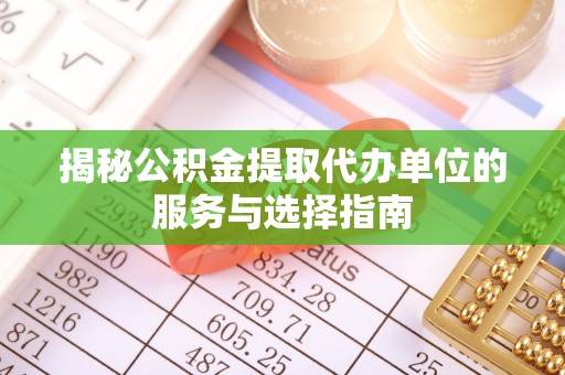万丹揭秘公积金提取代办单位的服务与选择指南