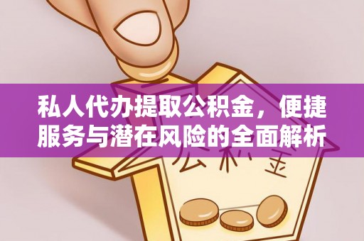 万丹私人代办提取公积金，便捷服务与潜在风险的全面解析
