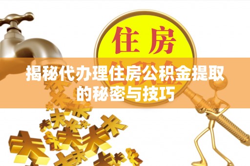 万丹揭秘代办理住房公积金提取的秘密与技巧