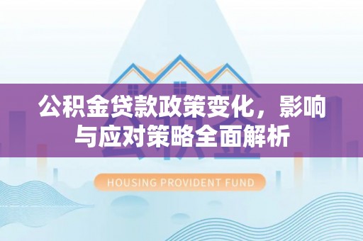 万丹公积金贷款政策变化，影响与应对策略全面解析