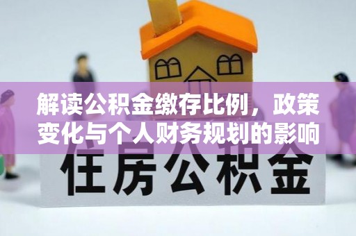 万丹解读公积金缴存比例，政策变化与个人财务规划的影响