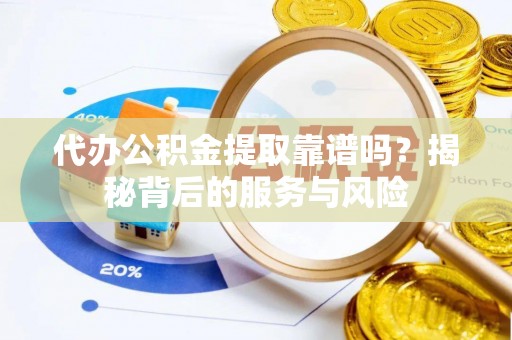万丹代办公积金提取靠谱吗？揭秘背后的服务与风险
