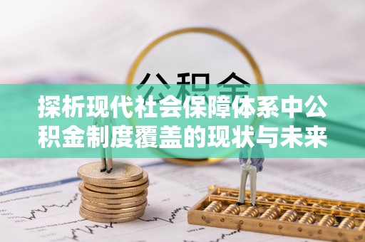 万丹探析现代社会保障体系中公积金制度覆盖的现状与未来