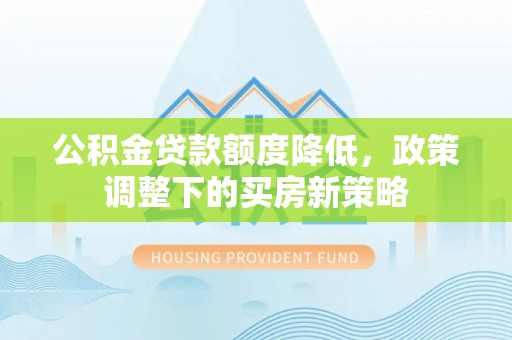 万丹公积金贷款额度降低，政策调整下的买房新策略
