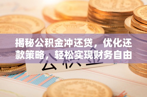万丹揭秘公积金冲还贷，优化还款策略，轻松实现财务自由